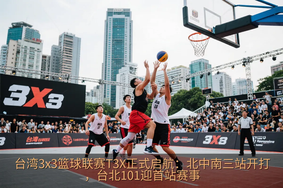 台湾3x3篮球联赛T3X正式启航：北中南三站开打，台北101迎首站赛事